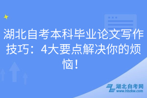 湖北自考本科畢業(yè)論文寫作技巧：4大要點解決你的煩惱！