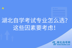 湖北自學(xué)考試專業(yè)怎么選？這些因素要考慮！