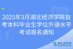 2025年3月湖北經(jīng)濟(jì)學(xué)院自考本科畢業(yè)生學(xué)位外語(yǔ)水平考試報(bào)名通知