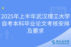 2025年上半年武漢理工大學(xué)自考本科畢業(yè)論文考核安排及要求