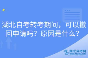 湖北自考轉(zhuǎn)考期間，可以撤回申請(qǐng)嗎？原因是什么？