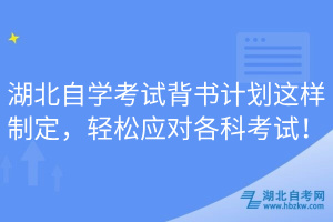 湖北自學考試背書計劃這樣制定，輕松應(yīng)對各科考試！