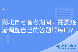 湖北自考備考期間，需要逐漸調(diào)整自己的答題順序嗎？