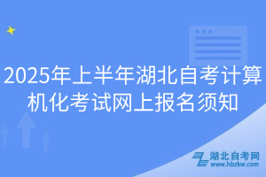 2025年上半年湖北自考計算機化考試網(wǎng)上報名須知