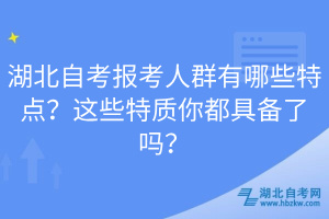 湖北自考報考人群有哪些特點？這些特質你都具備了嗎？