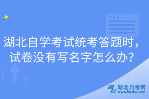 湖北自學考試統(tǒng)考答題時，試卷沒有寫名字怎么辦？