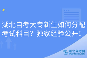 湖北自考大專新生如何分配考試科目？獨(dú)家經(jīng)驗(yàn)公開！