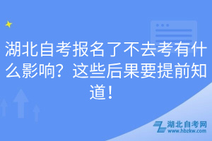 湖北自考報名了不去考有什么影響？這些后果要提前知道！