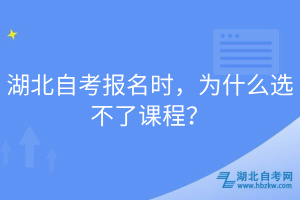 湖北自考報(bào)名時(shí)，為什么選不了課程？