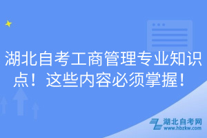 湖北自考工商管理專業(yè)知識點(diǎn)！這些內(nèi)容必須掌握！