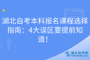 湖北自考本科報(bào)名課程選擇指南：4大誤區(qū)要提前知道！