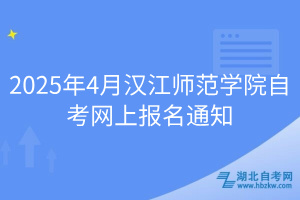 2025年4月漢江師范學(xué)院自考網(wǎng)上報名通知