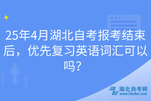 25年4月湖北自考報考結(jié)束后，優(yōu)先復(fù)習(xí)英語詞匯可以嗎？