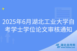 2025年6月湖北工業(yè)大學(xué)自考學(xué)士學(xué)位論文審核通知