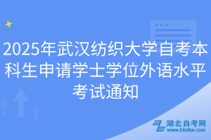 2025年武漢紡織大學(xué)自考本科生申請學(xué)士學(xué)位外語水平考試通知