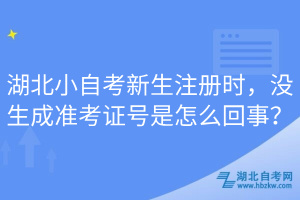 湖北小自考新生注冊時(shí)，沒生成準(zhǔn)考證號是怎么回事？