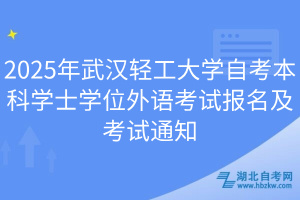 2025年武漢輕工大學(xué)自考本科學(xué)士學(xué)位外語考試報(bào)名及考試通知