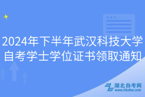 2024年下半年武漢科技大學(xué)自考學(xué)士學(xué)位證書領(lǐng)取通知