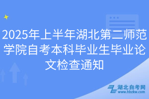 2025年上半年湖北第二師范學(xué)院自考本科畢業(yè)生畢業(yè)論文檢查通知