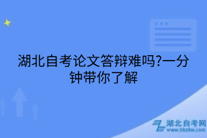 湖北自考論文答辯難嗎?一分鐘帶你了解