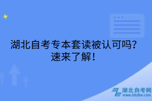 湖北自考專本套讀被認(rèn)可嗎？速來了解！