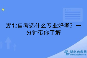 湖北自考選什么專業(yè)好考？一分鐘帶你了解