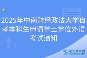 2025年中南財(cái)經(jīng)政法大學(xué)自考本科生申請學(xué)士學(xué)位外語考試通知