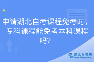 申請(qǐng)湖北自考課程免考時(shí)，?？普n程能免考本科課程嗎？