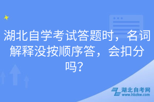 湖北自學考試答題時，名詞解釋沒按順序答，會扣分嗎？