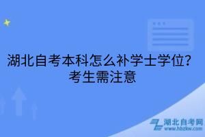 湖北自考本科怎么補學(xué)士學(xué)位？考生需注意