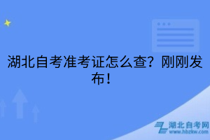 湖北自考準(zhǔn)考證怎么查？剛剛發(fā)布！