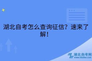 湖北自考怎么查詢征信？速來(lái)了解！