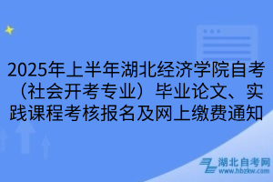 2025年上半年湖北經(jīng)濟學(xué)院自考（社會開考專業(yè)）畢業(yè)論文、實踐課程考核報名及網(wǎng)上繳費通知