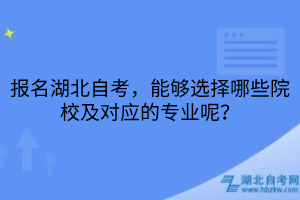 報名湖北自考，能夠選擇哪些院校及對應(yīng)的專業(yè)呢？