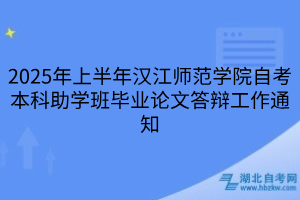 2025年上半年漢江師范學(xué)院自考本科助學(xué)班畢業(yè)論文答辯工作通知