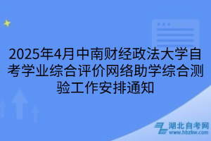 2025年4月中南財(cái)經(jīng)政法大學(xué)自考學(xué)業(yè)綜合評價(jià)網(wǎng)絡(luò)助學(xué)綜合測驗(yàn)工作安排通知