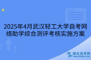 2025年4月武漢輕工大學(xué)自考網(wǎng)絡(luò)助學(xué)綜合測評考核實(shí)施方案