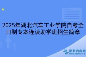 2025年湖北汽車工業(yè)學(xué)院自考全日制專本連讀助學(xué)班招生簡(jiǎn)章