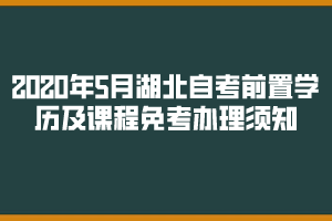 2020年5月湖北自考前置學(xué)歷查驗及課程免考網(wǎng)上辦理須知