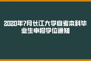 2020年7月長江大學(xué)自考本科畢業(yè)生申報(bào)學(xué)位通知