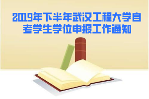 2019年下半年武漢工程大學(xué)自考學(xué)生學(xué)位申報工作通知