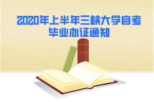 2020年上半年三峽大學自考畢業(yè)辦證通知