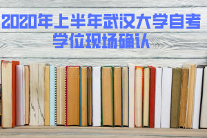 2020年上半年武漢大學(xué)自考學(xué)位現(xiàn)場確認