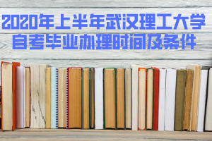 2020年上半年武漢理工大學(xué)自考畢業(yè)辦理時(shí)間及條件