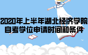 2020年上半年湖北經(jīng)濟學(xué)院自考學(xué)位申請時間和條件是什么？