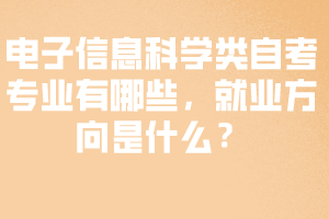 電子信息科學(xué)類(lèi)自考專(zhuān)業(yè)有哪些，就業(yè)方向是什么？