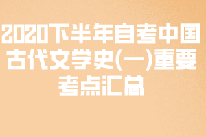 2020下半年自考中國古代文學史(一)重要考點匯總