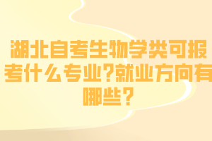 湖北自考生物學(xué)類可報考什么專業(yè)?就業(yè)方向有哪些?