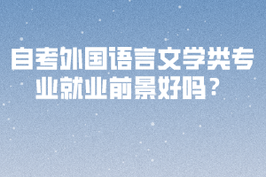 自考外國語言文學(xué)類專業(yè)就業(yè)前景好嗎