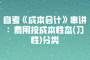 自考《成本會計》串講：費用按成本性態(tài)(習性)分類